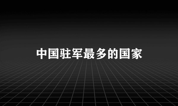中国驻军最多的国家