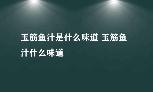 玉筋鱼汁是什么味道 玉筋鱼汁什么味道