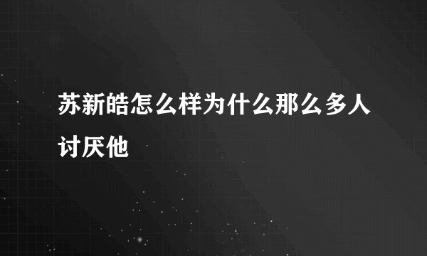 苏新皓怎么样为什么那么多人讨厌他