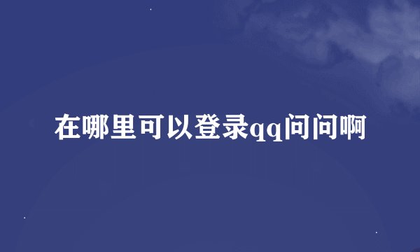 在哪里可以登录qq问问啊