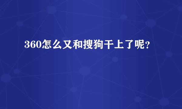 360怎么又和搜狗干上了呢？
