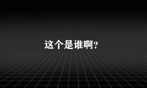 这个是谁啊？