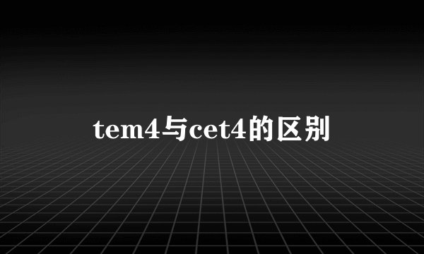 tem4与cet4的区别