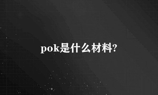 pok是什么材料?