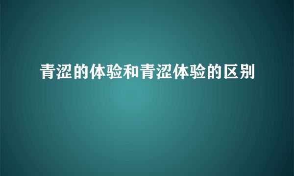 青涩的体验和青涩体验的区别