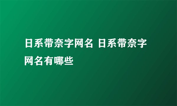日系带奈字网名 日系带奈字网名有哪些