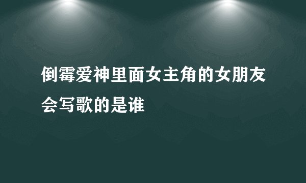 倒霉爱神里面女主角的女朋友会写歌的是谁