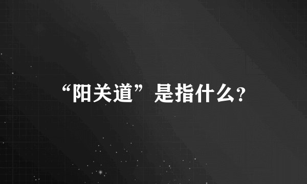 “阳关道”是指什么？