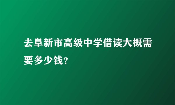 去阜新市高级中学借读大概需要多少钱？