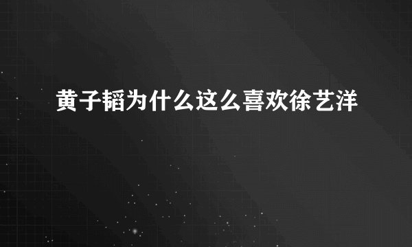 黄子韬为什么这么喜欢徐艺洋