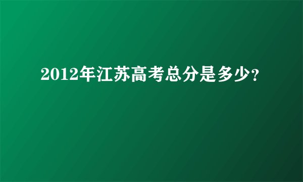 2012年江苏高考总分是多少？