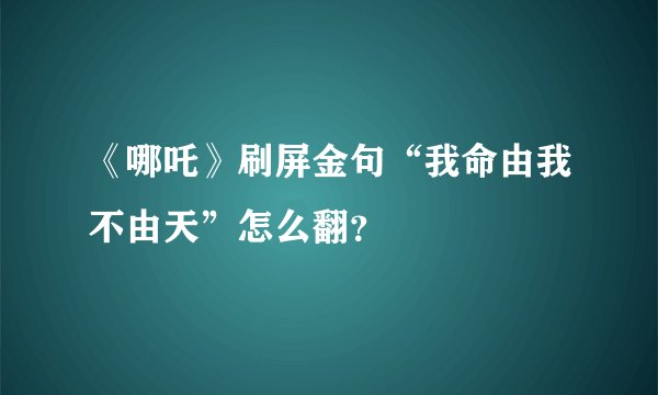 《哪吒》刷屏金句“我命由我不由天”怎么翻？