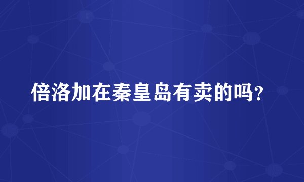 倍洛加在秦皇岛有卖的吗？