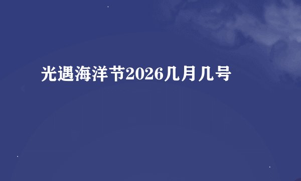 光遇海洋节2026几月几号