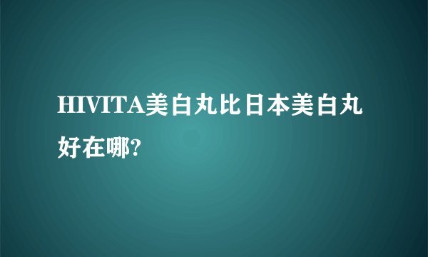 HIVITA美白丸比日本美白丸好在哪?