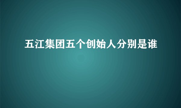 五江集团五个创始人分别是谁