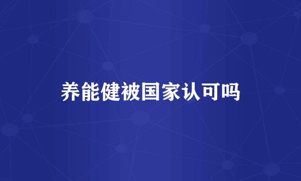 养能健被国家认可吗