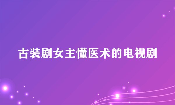 古装剧女主懂医术的电视剧