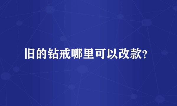 旧的钻戒哪里可以改款？