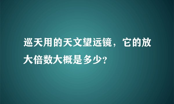 巡天用的天文望远镜，它的放大倍数大概是多少？