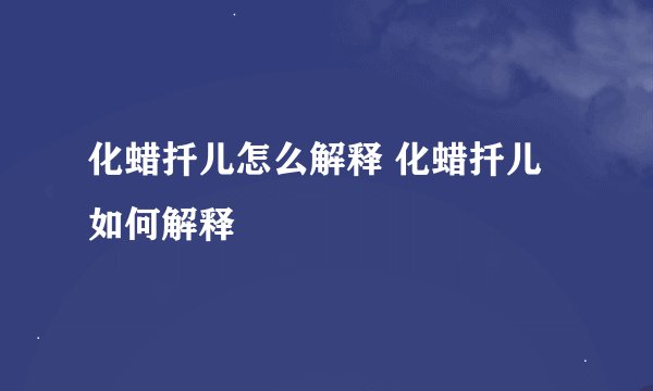 化蜡扦儿怎么解释 化蜡扦儿如何解释