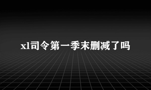 xl司令第一季末删减了吗