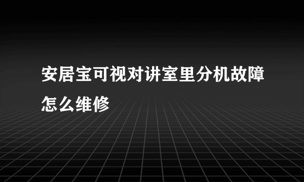 安居宝可视对讲室里分机故障怎么维修