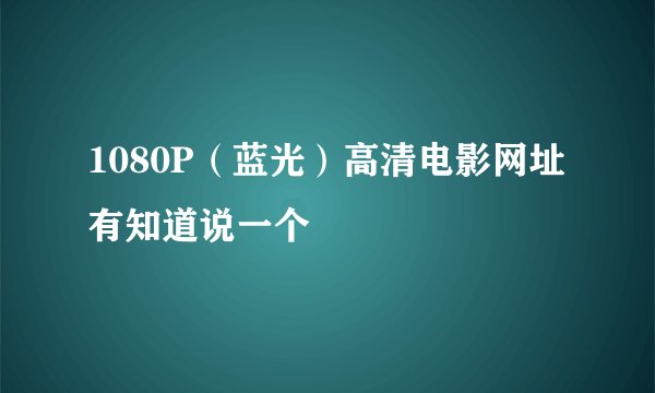 1080P（蓝光）高清电影网址有知道说一个