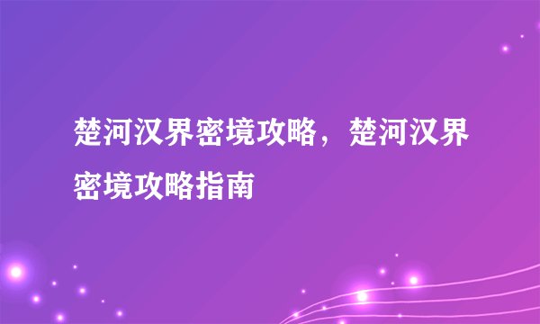 楚河汉界密境攻略，楚河汉界密境攻略指南