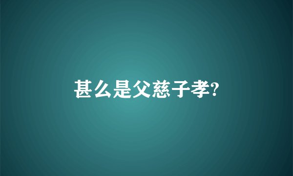 甚么是父慈子孝?