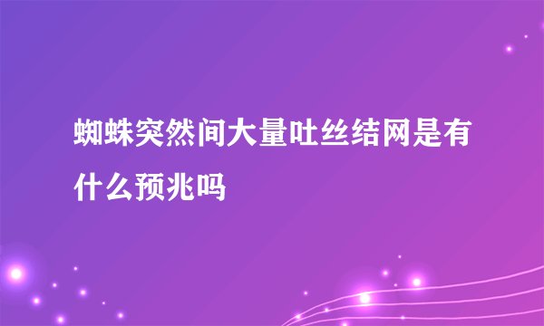 蜘蛛突然间大量吐丝结网是有什么预兆吗