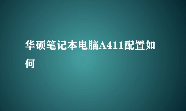 华硕笔记本电脑A411配置如何