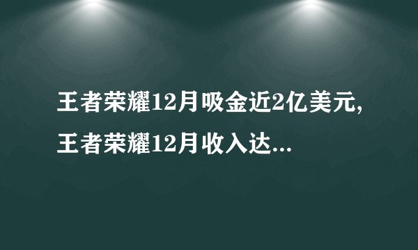 王者荣耀12月吸金近2亿美元,王者荣耀12月收入达2亿美元