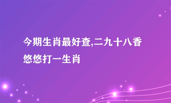 今期生肖最好查,二九十八香悠悠打一生肖