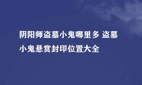 阴阳师盗墓小鬼哪里多 盗墓小鬼悬赏封印位置大全