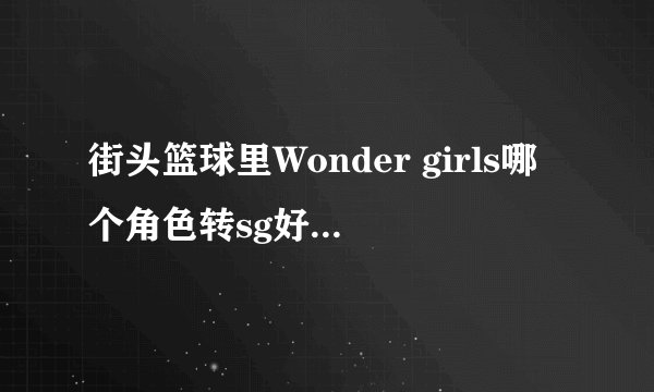 街头篮球里Wonder girls哪个角色转sg好，或者其他的特殊角色，那个转SG好？