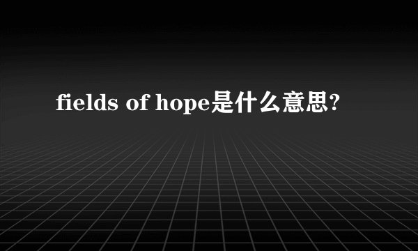 fields of hope是什么意思?