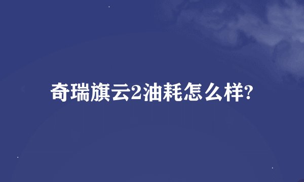 奇瑞旗云2油耗怎么样?
