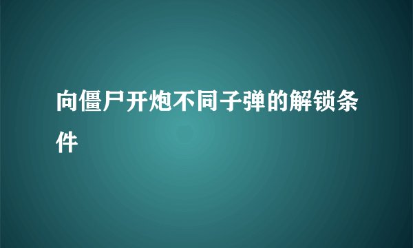 向僵尸开炮不同子弹的解锁条件