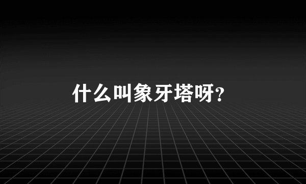 什么叫象牙塔呀？