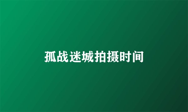 孤战迷城拍摄时间