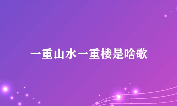 一重山水一重楼是啥歌