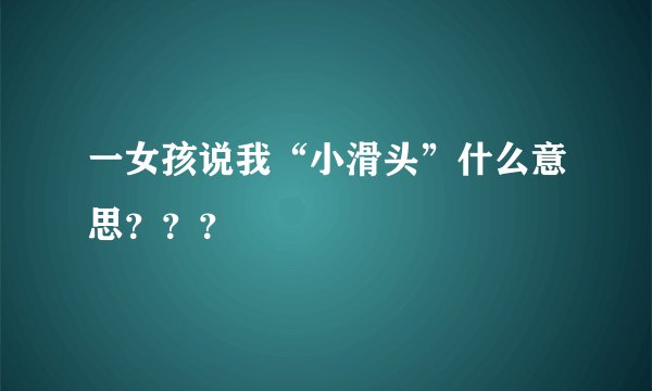 一女孩说我“小滑头”什么意思？？？