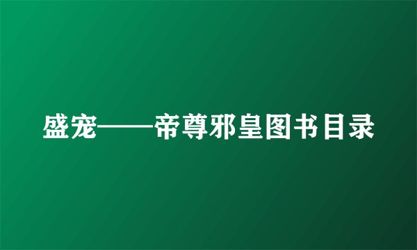 盛宠——帝尊邪皇图书目录