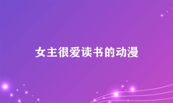 女主很爱读书的动漫