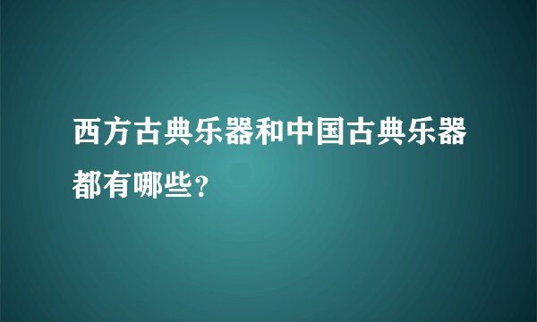西方古典乐器和中国古典乐器都有哪些？