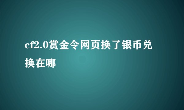 cf2.0赏金令网页换了银币兑换在哪