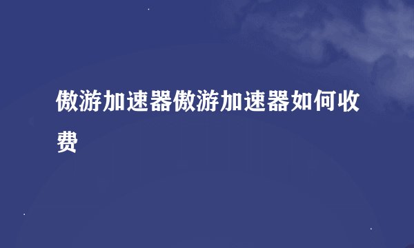 傲游加速器傲游加速器如何收费