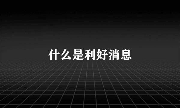 什么是利好消息