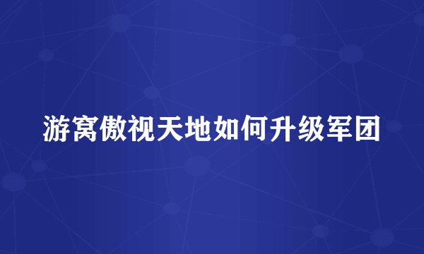 游窝傲视天地如何升级军团